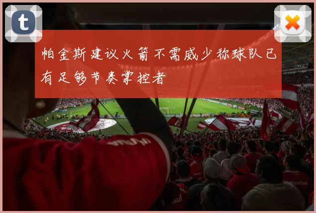 帕金斯建议火箭不需威少称球队已有足够节奏掌控者