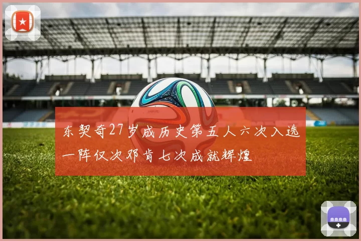 东契奇27岁成历史第五人六次入选一阵仅次邓肯七次成就辉煌