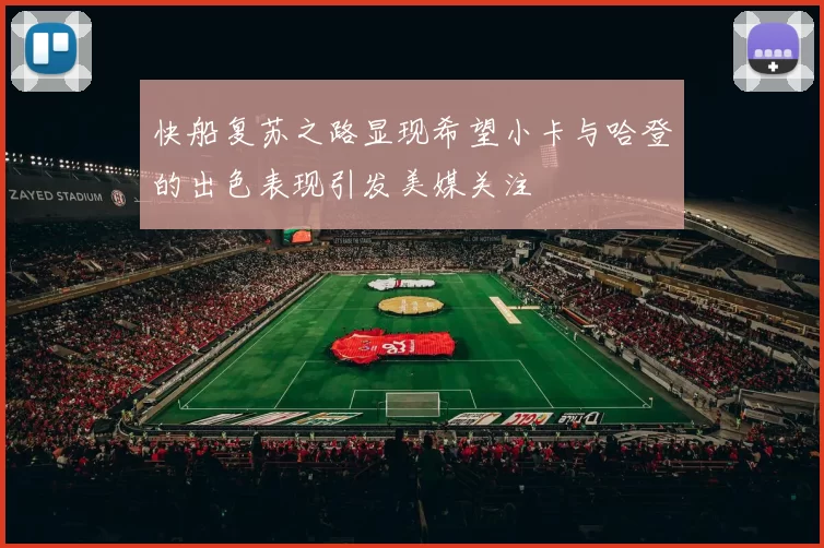 快船复苏之路显现希望小卡与哈登的出色表现引发美媒关注