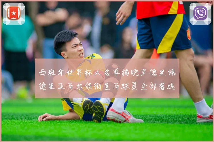 西班牙世界杯大名单揭晓罗德里佩德里亚马尔领衔皇马球员全部落选