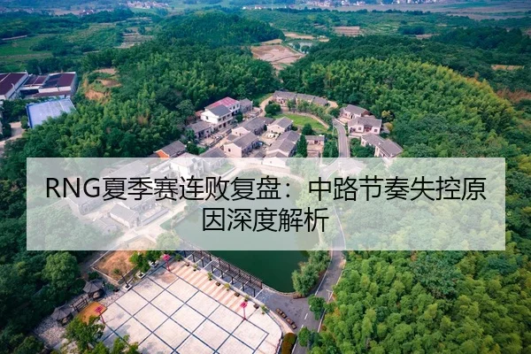 RNG夏季赛连败复盘：中路节奏失控原因深度解析