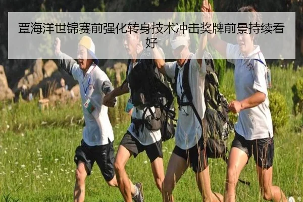 覃海洋世锦赛前强化转身技术冲击奖牌前景持续看好